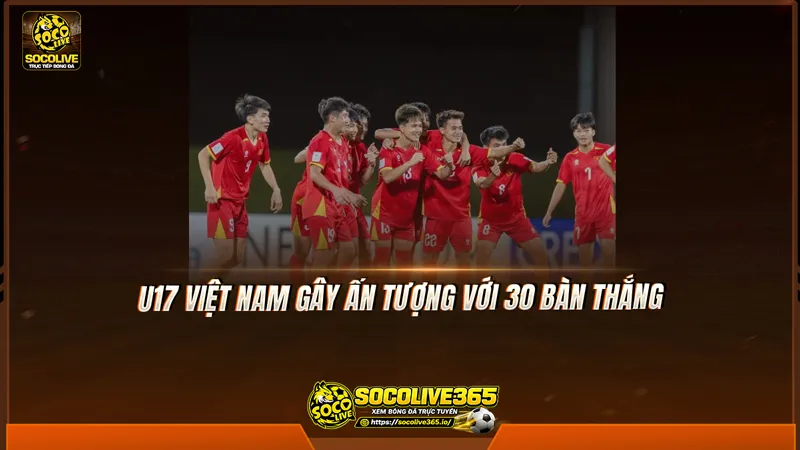 U17 Việt Nam gây ấn tượng với 30 bàn thắng U17 Việt Nam gây ấn tượng với 30 bàn thắng